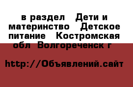 в раздел : Дети и материнство » Детское питание . Костромская обл.,Волгореченск г.